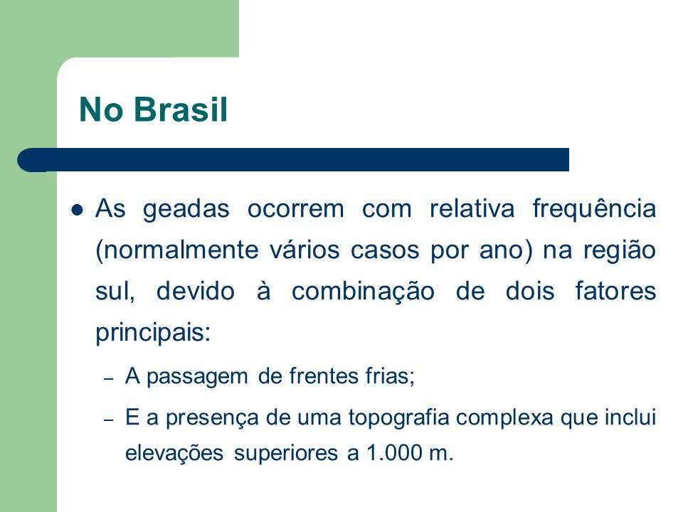 No Brasil As geadas ocorrem com relativa frequência (normalmente vários casos por ano) na região sul, devido à combinação de dois fatores principais: