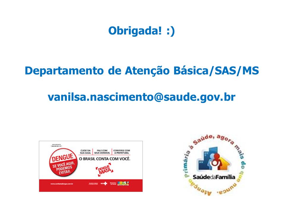 Obrigada. :) Departamento de Atenção Básica/SAS/MS vanilsa