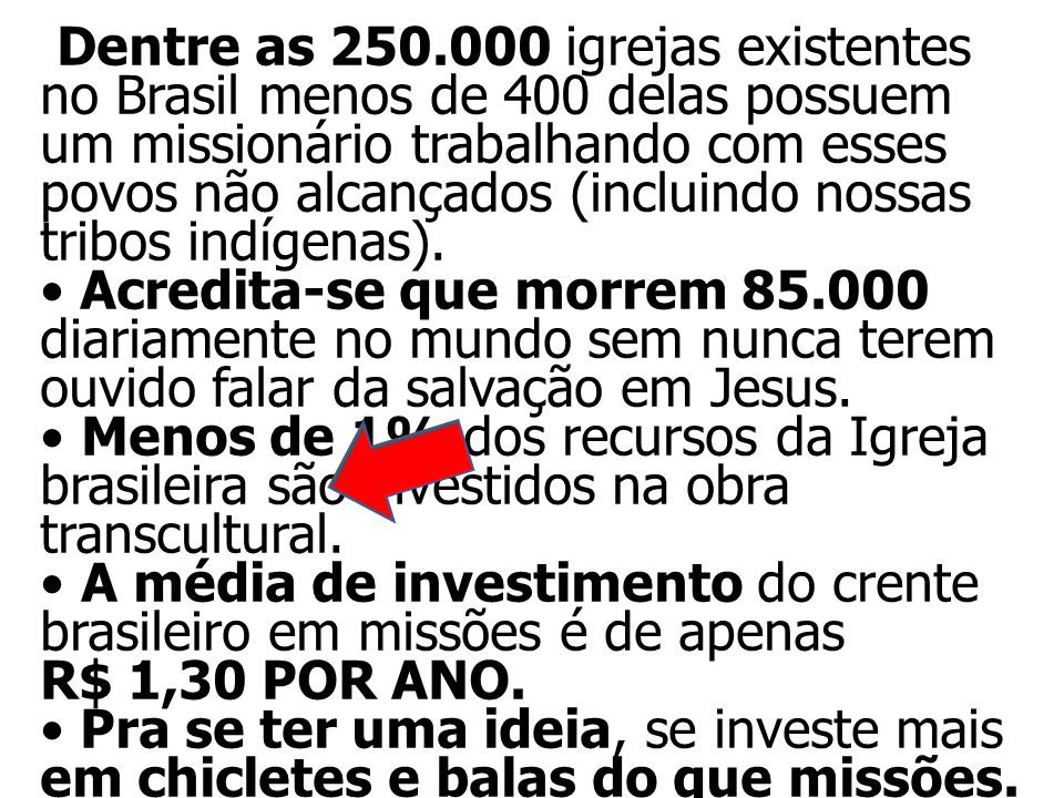 Dentre as igrejas existentes no Brasil menos de 400 delas possuem um missionário trabalhando com esses povos não alcançados (incluindo nossas tribos indígenas).
