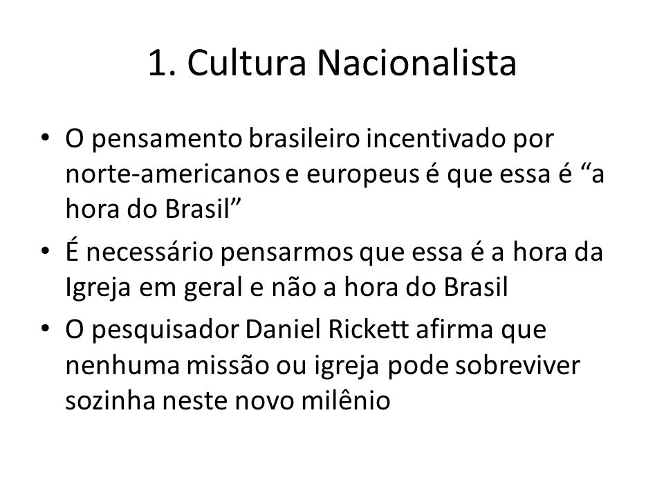 1. Cultura Nacionalista O pensamento brasileiro incentivado por norte-americanos e europeus é que essa é a hora do Brasil