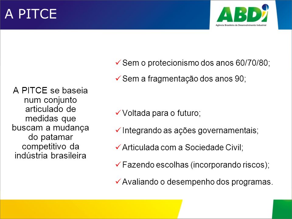A PITCE A PITCE se baseia num conjunto articulado de medidas que buscam a mudança do patamar competitivo da indústria brasileira.