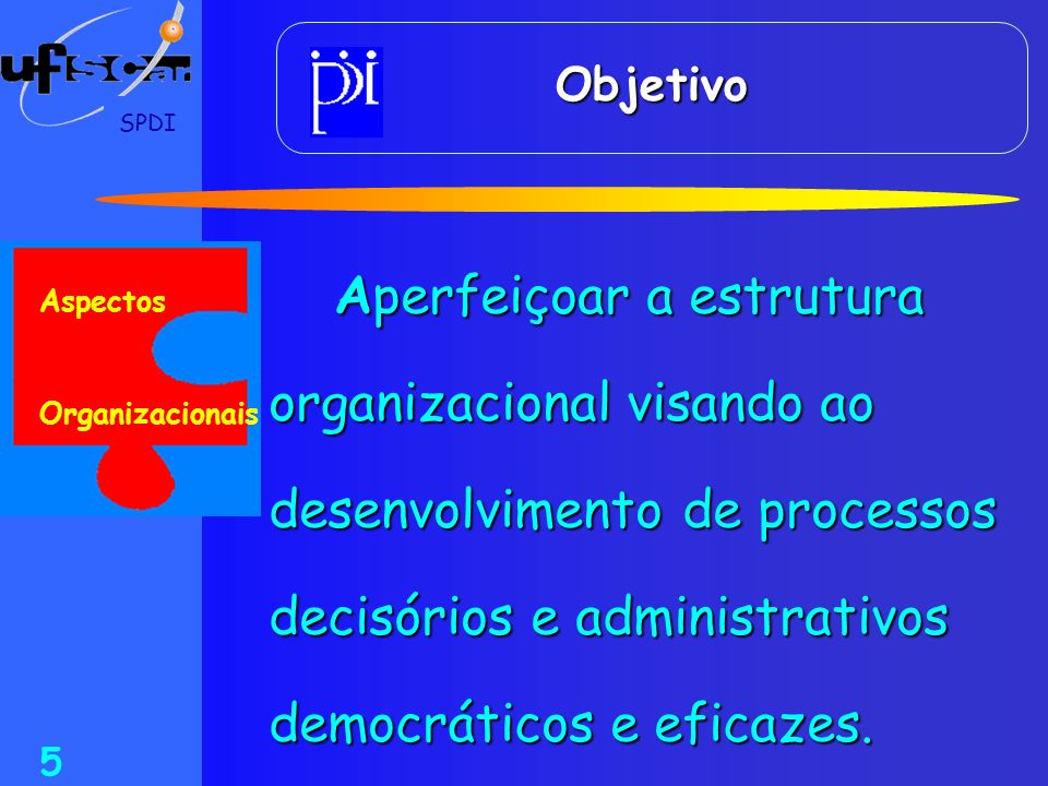 Objetivo SPDI. Aperfeiçoar a estrutura organizacional visando ao desenvolvimento de processos decisórios e administrativos democráticos e eficazes.
