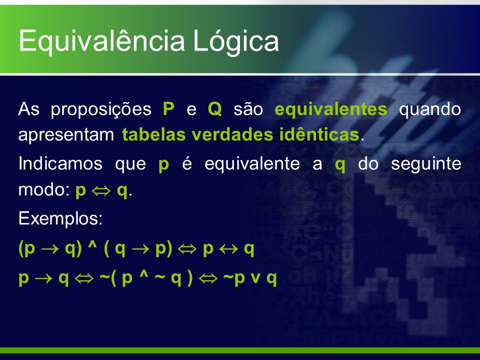 Equivalência Lógica As proposições P e Q são equivalentes quando apresentam tabelas verdades idênticas.