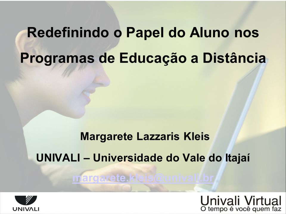 Redefinindo o Papel do Aluno nos Programas de Educação a Distância Margarete Lazzaris Kleis UNIVALI – Universidade do Vale do Itajaí