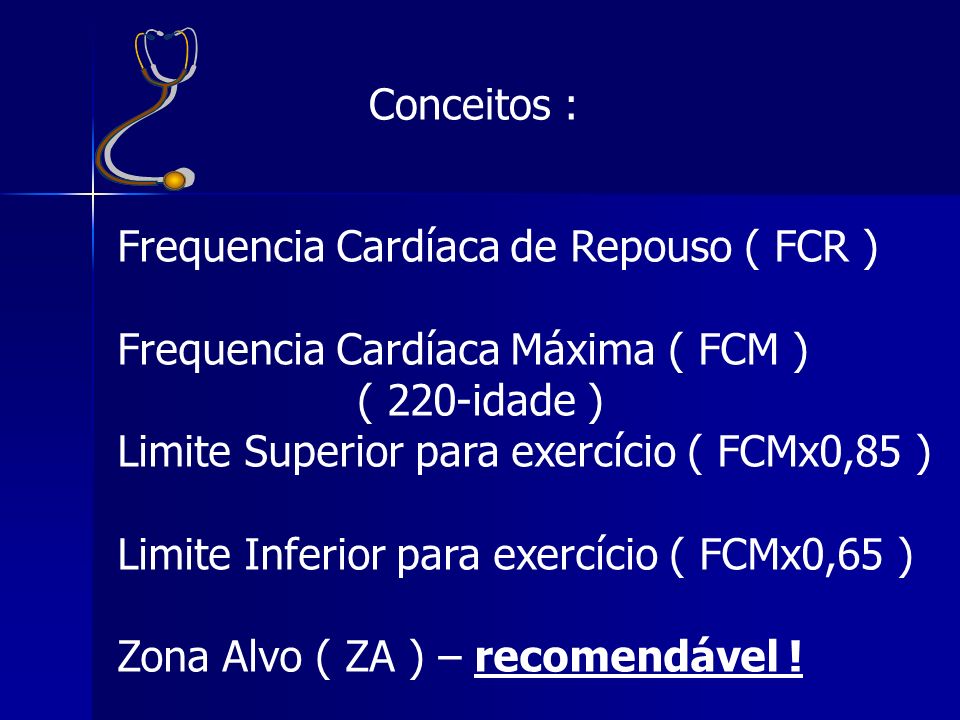 Conceitos : Frequencia Cardíaca de Repouso ( FCR ) Frequencia Cardíaca Máxima ( FCM ) ( 220-idade )