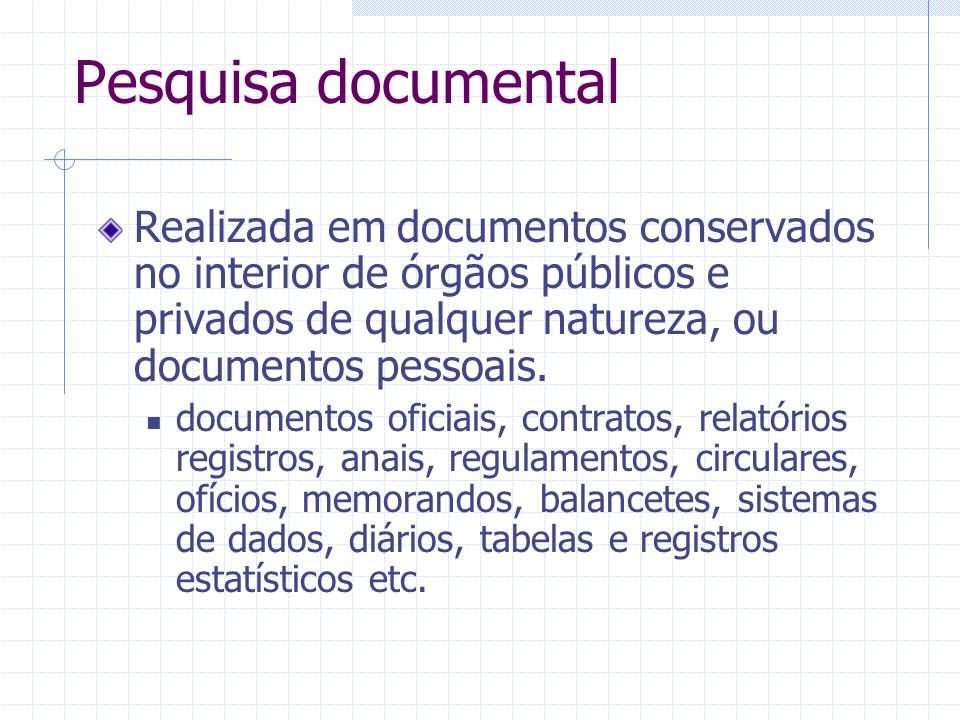 Pesquisa documental Realizada em documentos conservados no interior de órgãos públicos e privados de qualquer natureza, ou documentos pessoais.