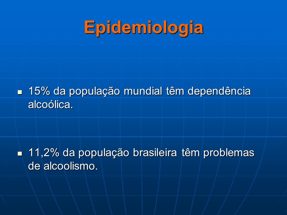 Epidemiologia 15% da população mundial têm dependência alcoólica.