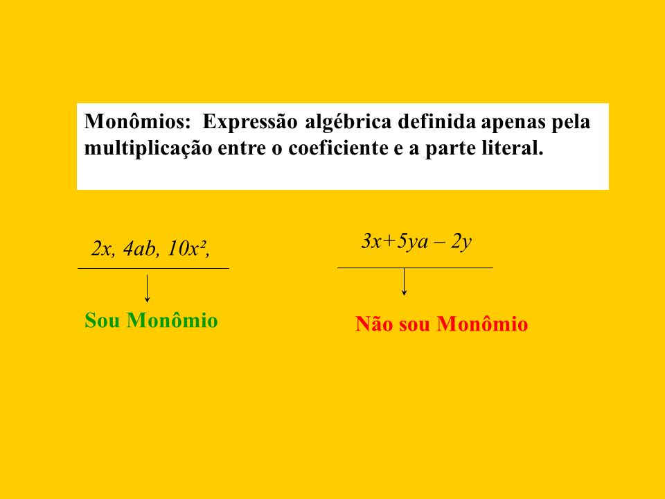 Monômios: Expressão algébrica definida apenas pela multiplicação entre o coeficiente e a parte literal.