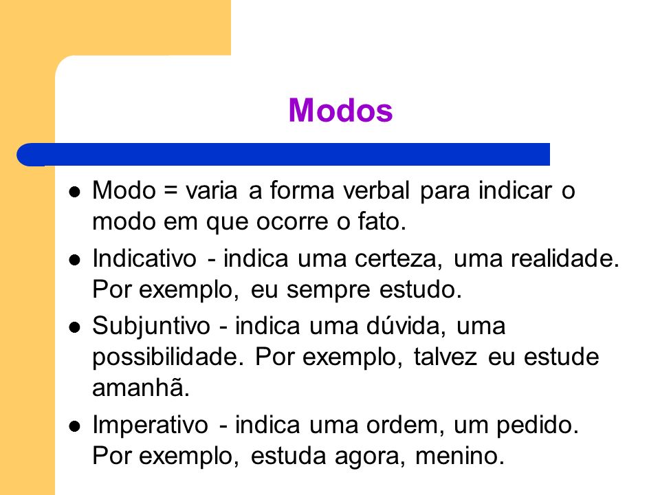 Modos Modo = varia a forma verbal para indicar o modo em que ocorre o fato.