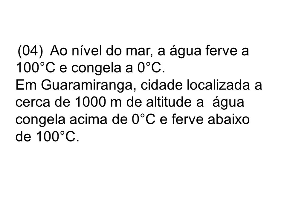 (04) Ao nível do mar, a água ferve a 100°C e congela a 0°C.