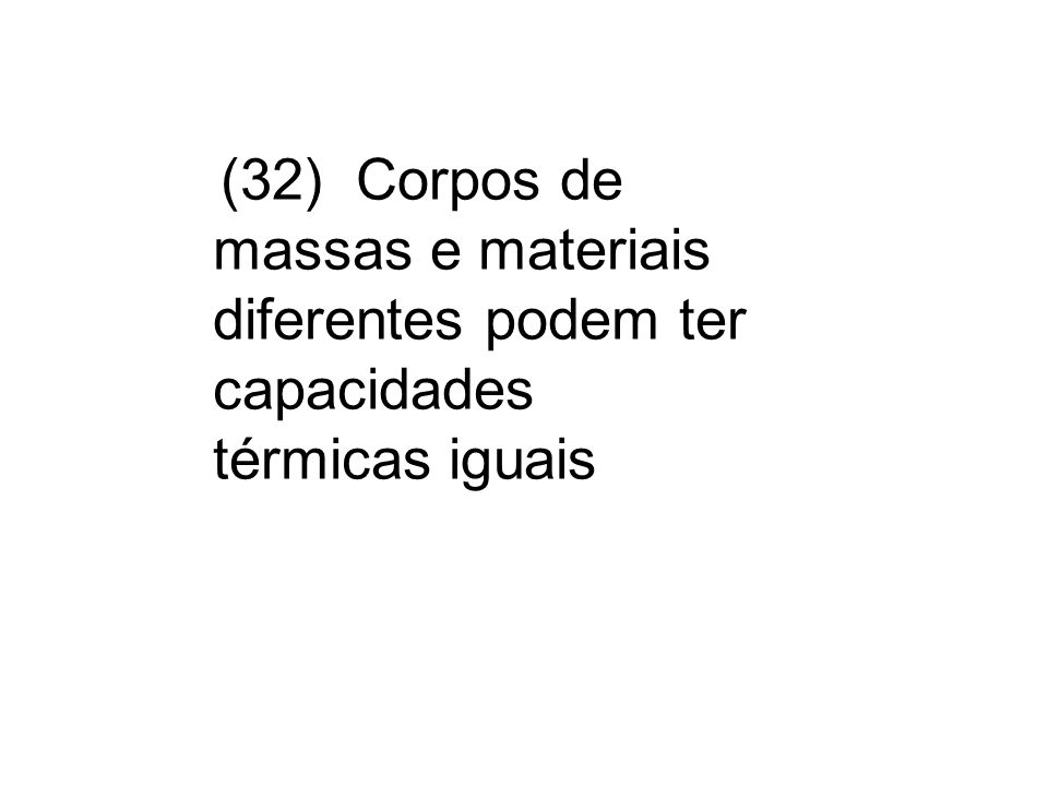 (32) Corpos de massas e materiais diferentes podem ter capacidades térmicas iguais