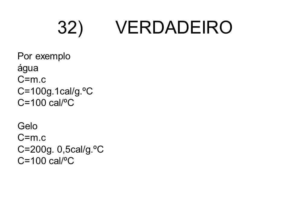 32) VERDADEIRO Por exemplo água C=m.c C=100g.1cal/g.ºC C=100 cal/ºC