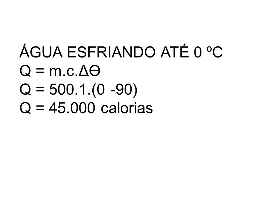 ÁGUA ESFRIANDO ATÉ 0 ºC Q = m.c.ΔӨ Q = (0 -90) Q = calorias