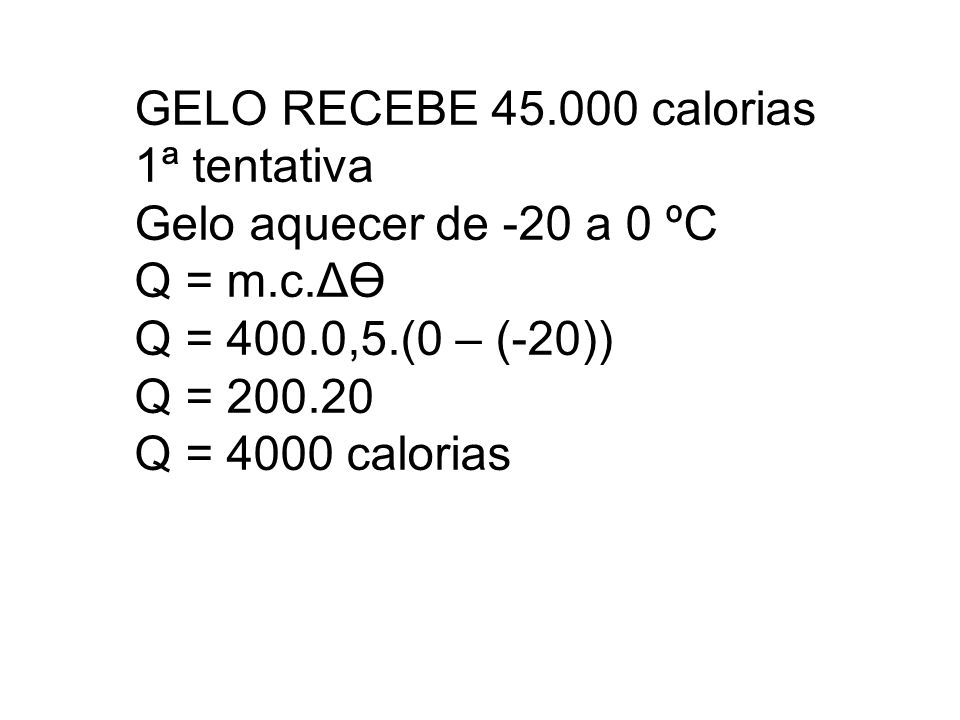 GELO RECEBE calorias 1ª tentativa. Gelo aquecer de -20 a 0 ºC. Q = m.c.ΔӨ. Q = 400.0,5.(0 – (-20))