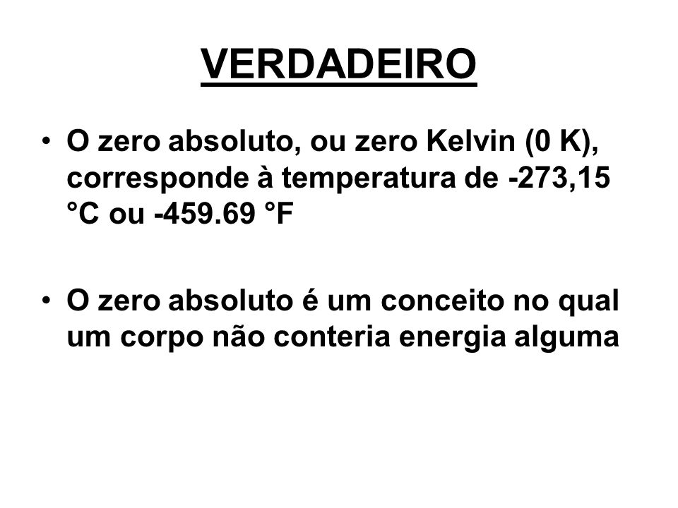 VERDADEIRO O zero absoluto, ou zero K elvin (0 K), corresponde à temperatura de -273,15 °C ou °F.