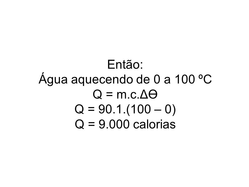Então: Água aquecendo de 0 a 100 ºC Q = m.c.ΔӨ Q = 90.1.(100 – 0) Q = calorias