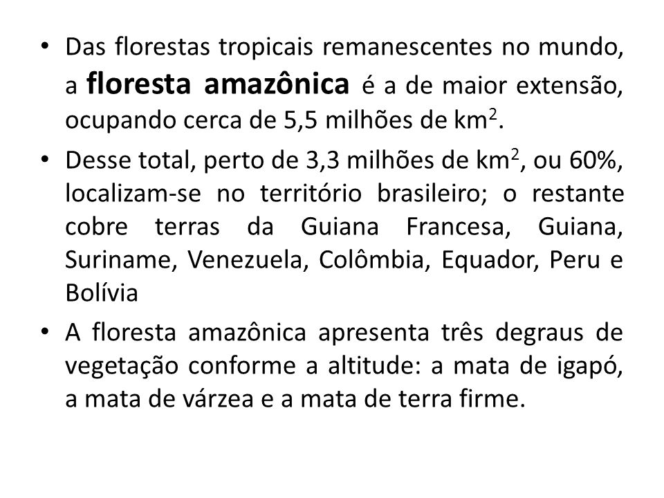 Das florestas tropicais remanescentes no mundo, a floresta amazônica é a de maior extensão, ocupando cerca de 5,5 milhões de km2.