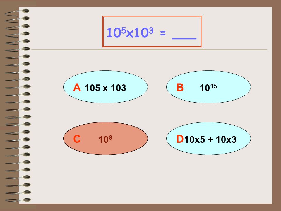 105x103 = ___ A 105 x 103 B 1015 C 108 D 10x5 + 10x3