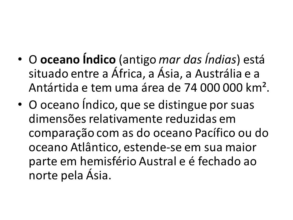 O oceano Índico (antigo mar das Índias) está situado entre a África, a Ásia, a Austrália e a Antártida e tem uma área de km².