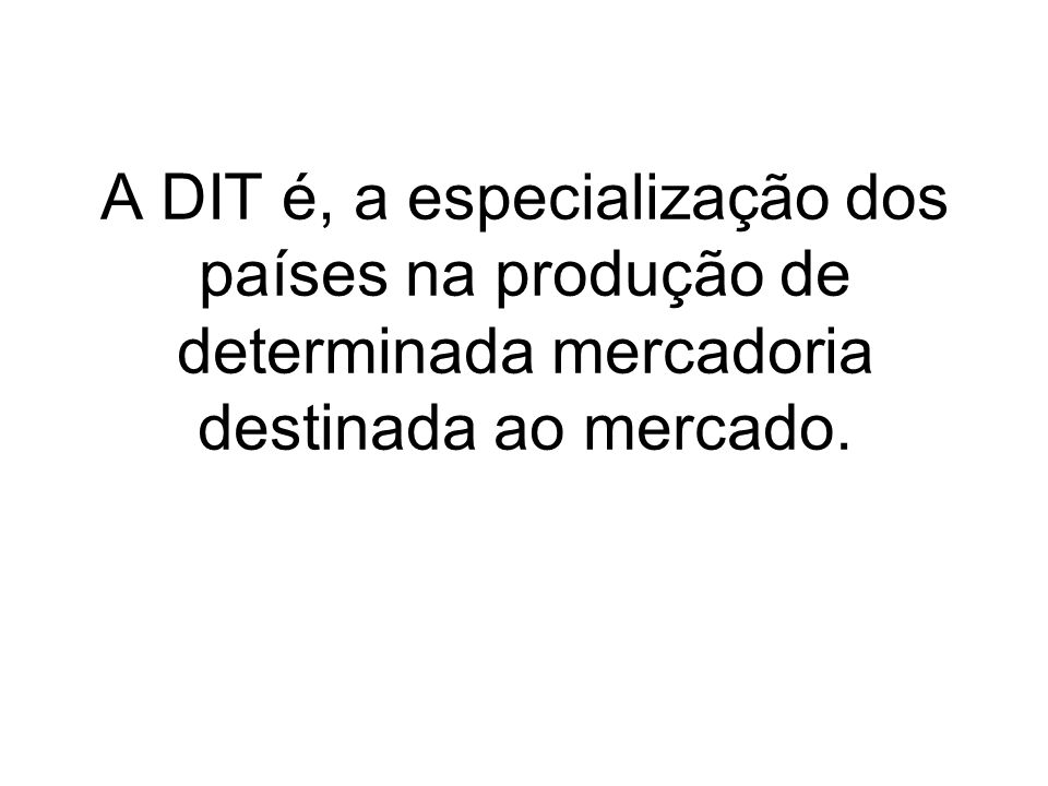 A DIT é, a especialização dos países na produção de determinada mercadoria destinada ao mercado.