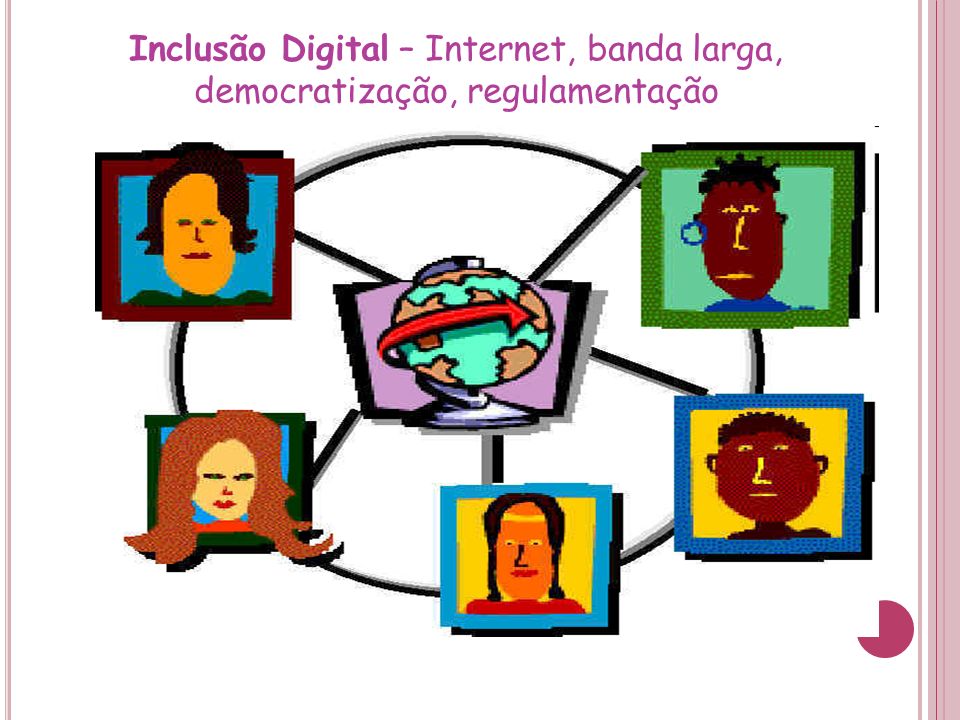 Inclusão Digital – Internet, banda larga, democratização, regulamentação