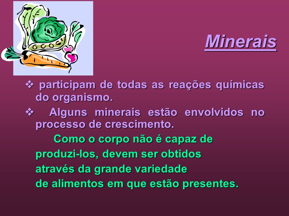 Minerais  participam de todas as reações químicas do organismo.