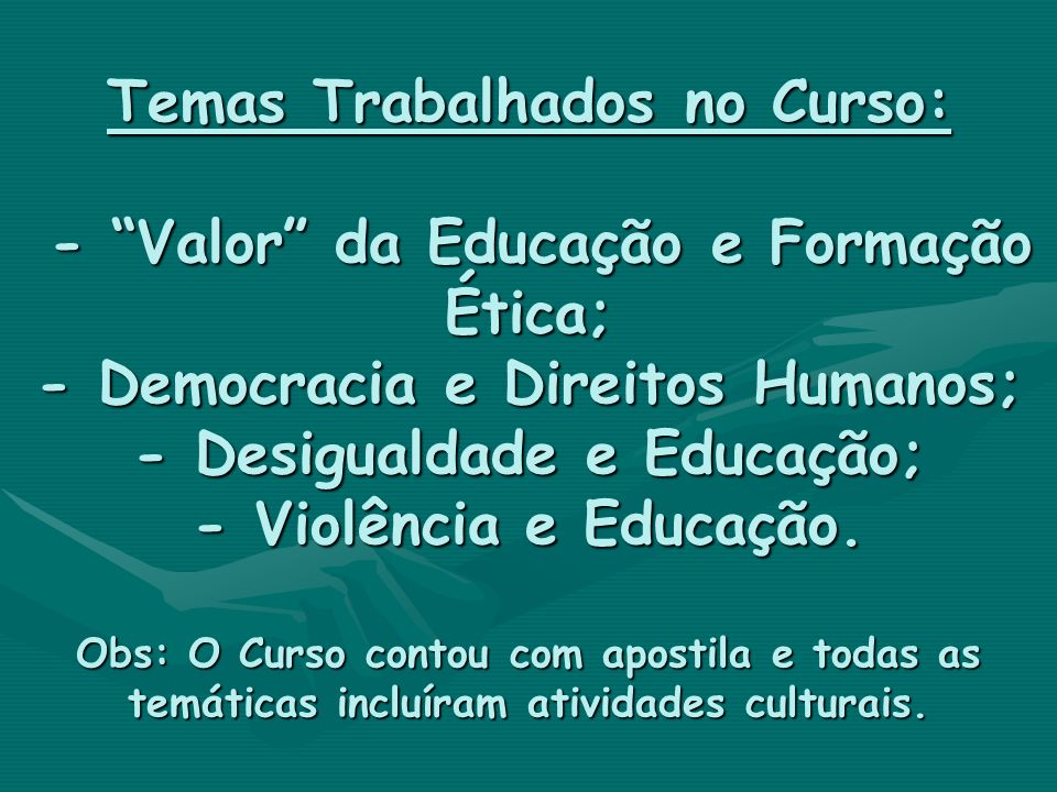 Temas Trabalhados no Curso: - Valor da Educação e Formação Ética; - Democracia e Direitos Humanos; - Desigualdade e Educação; - Violência e Educação.