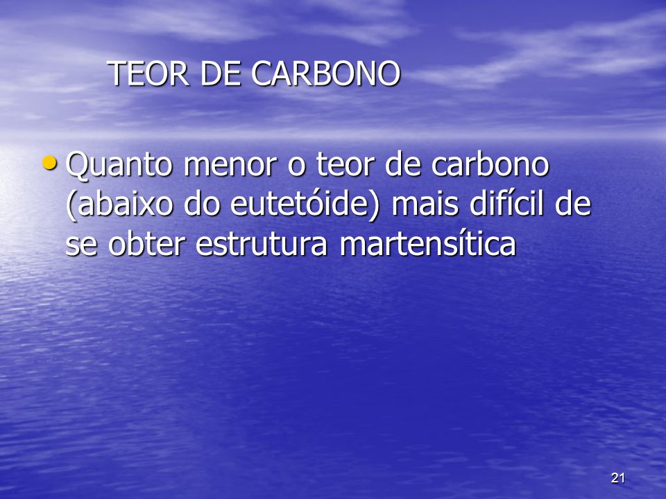 TEOR DE CARBONO Quanto menor o teor de carbono (abaixo do eutetóide) mais difícil de se obter estrutura martensítica.