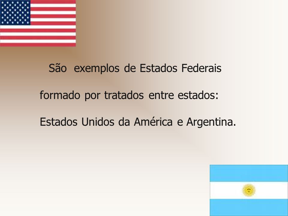 São exemplos de Estados Federais formado por tratados entre estados: Estados Unidos da América e Argentina.