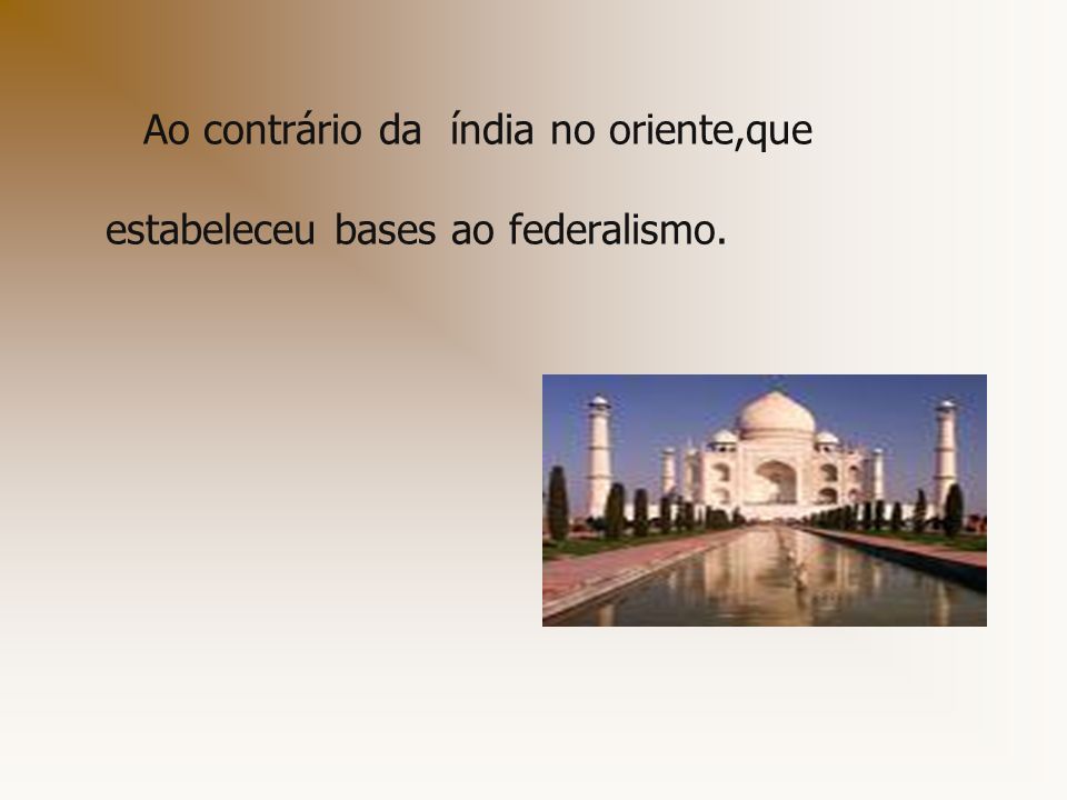 Ao contrário da índia no oriente,que estabeleceu bases ao federalismo.