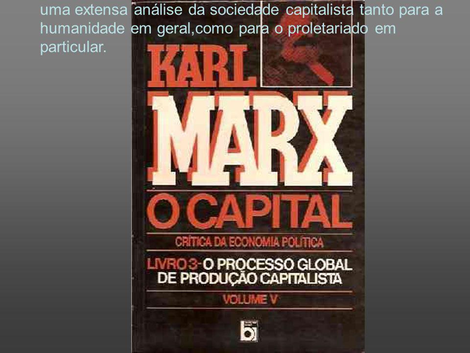 A grande obra de Marx é O Capital, aonde trata de fazer uma extensa análise da sociedade capitalista tanto para a humanidade em geral,como para o proletariado em particular.