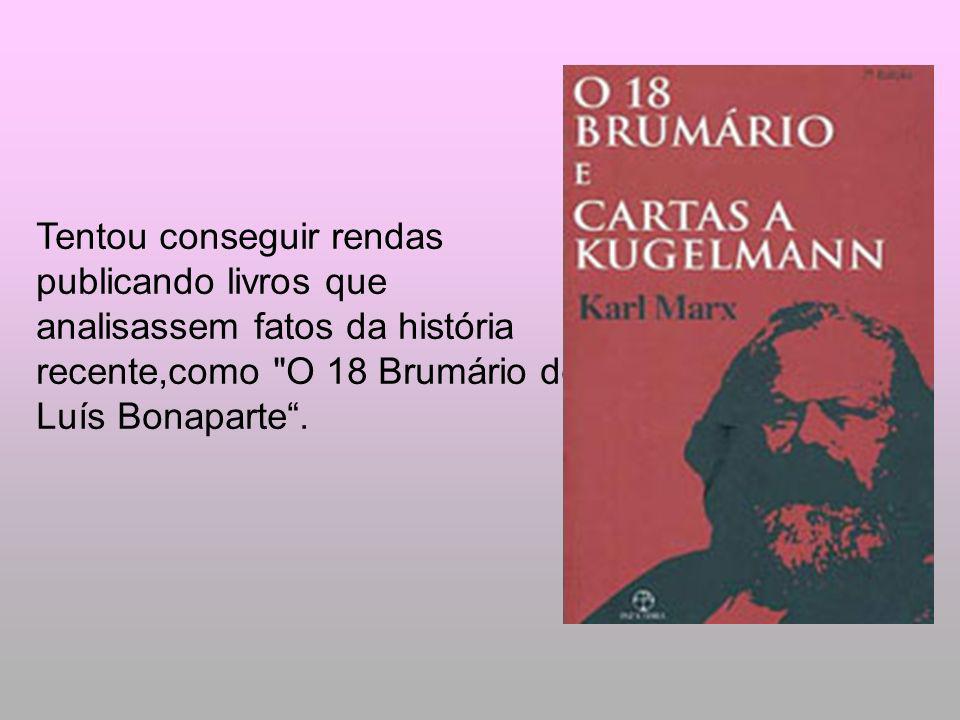 Tentou conseguir rendas publicando livros que analisassem fatos da história recente,como O 18 Brumário de Luís Bonaparte .