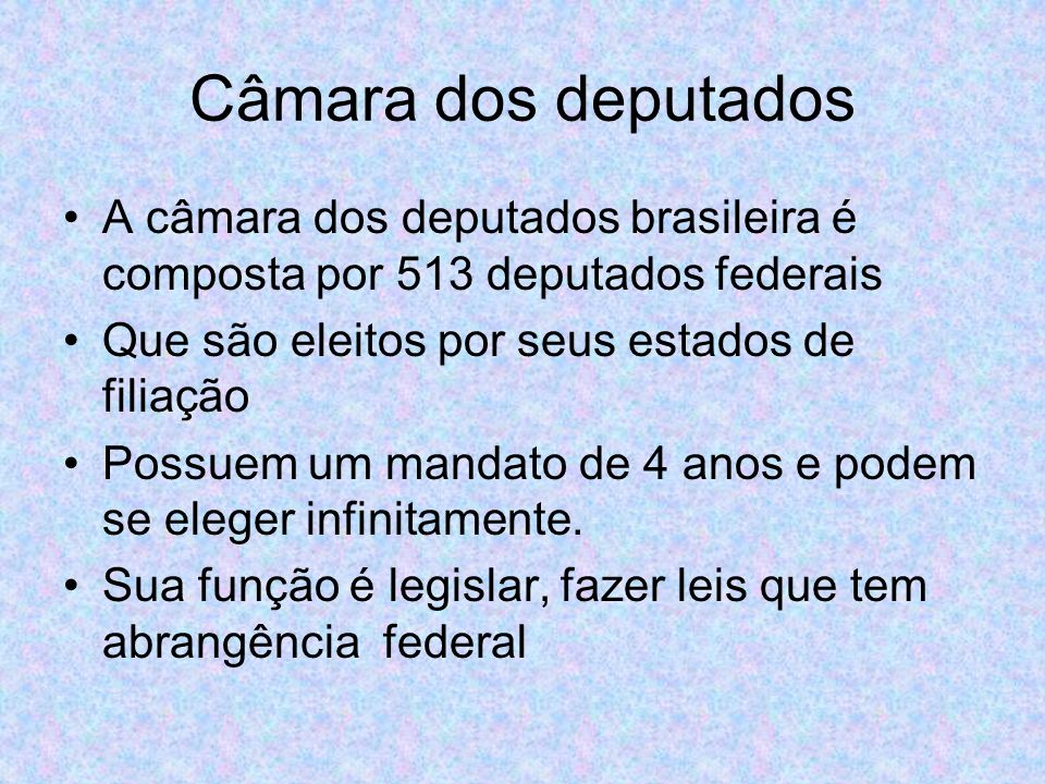 Câmara dos deputados A câmara dos deputados brasileira é composta por 513 deputados federais. Que são eleitos por seus estados de filiação.