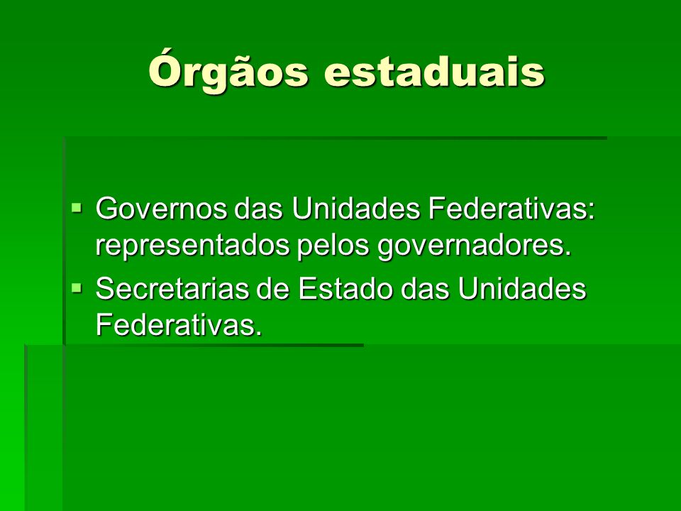 Órgãos estaduais Governos das Unidades Federativas: representados pelos governadores.