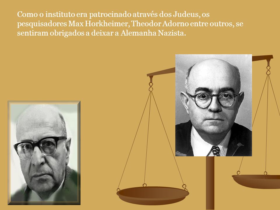 Como o instituto era patrocinado através dos Judeus, os pesquisadores Max Horkheimer, Theodor Adorno entre outros, se sentiram obrigados a deixar a Alemanha Nazista.