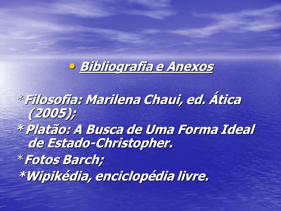 Bibliografia e Anexos *Filosofia: Marilena Chaui, ed. Ática (2005); *Platão: A Busca de Uma Forma Ideal de Estado-Christopher.