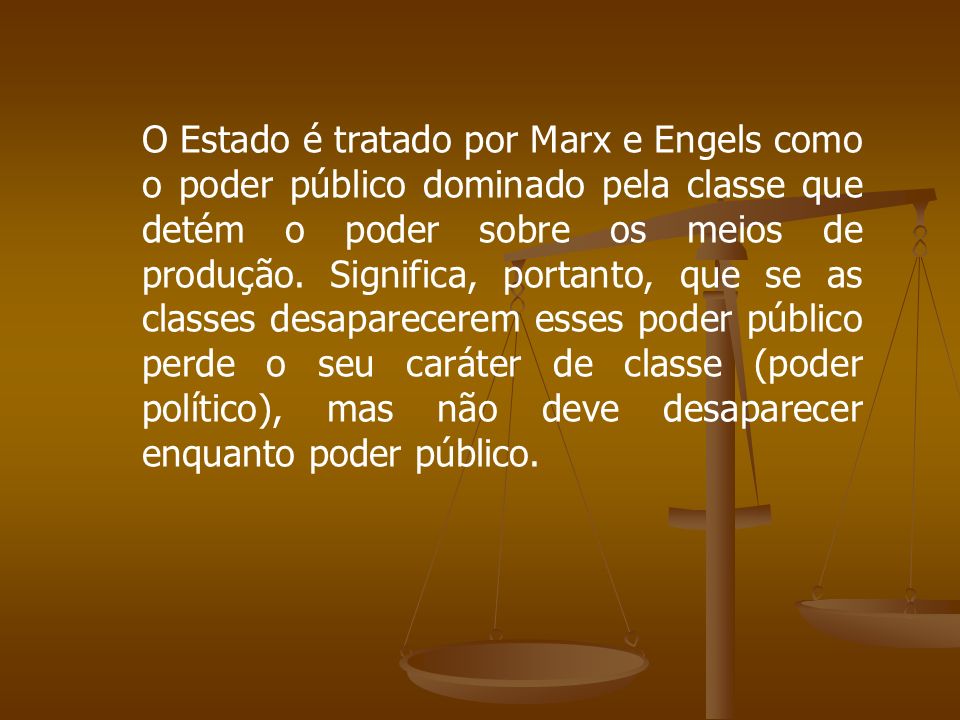 O Estado é tratado por Marx e Engels como o poder público dominado pela classe que detém o poder sobre os meios de produção.