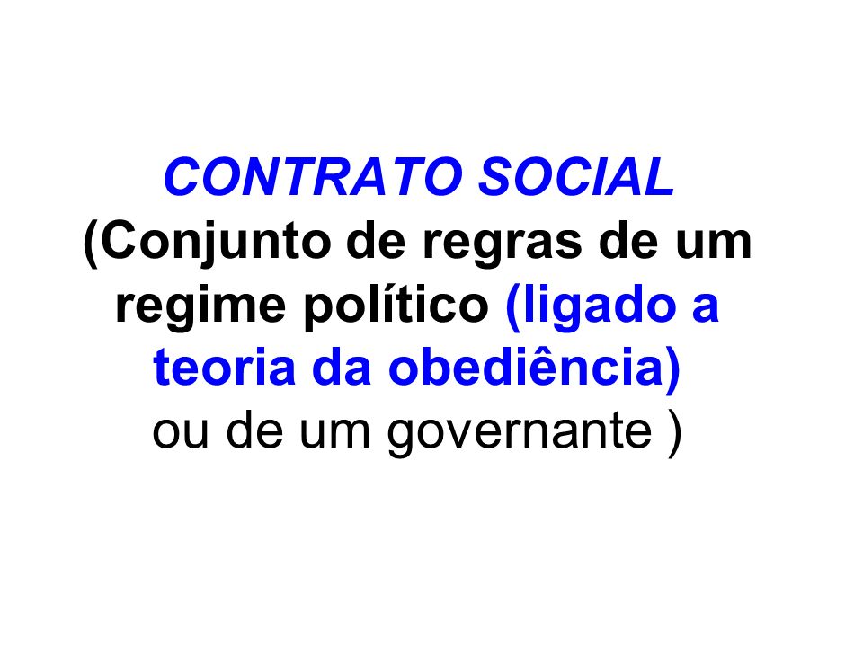 CONTRATO SOCIAL (Conjunto de regras de um regime político (ligado a teoria da obediência) ou de um governante )