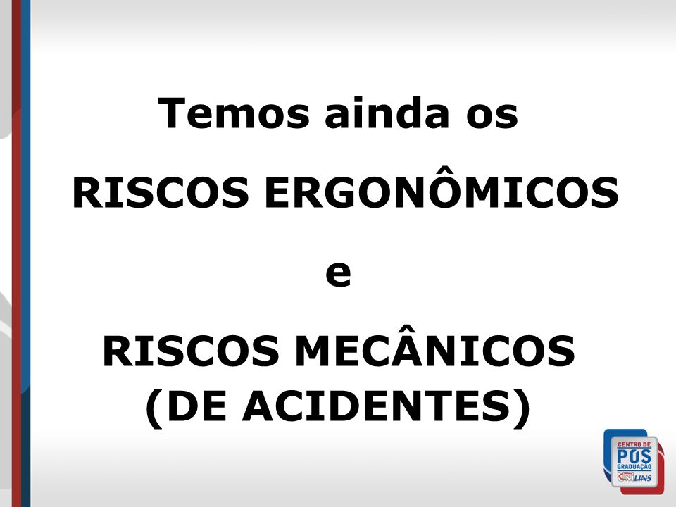 Temos ainda os RISCOS ERGONÔMICOS e RISCOS MECÂNICOS (DE ACIDENTES)