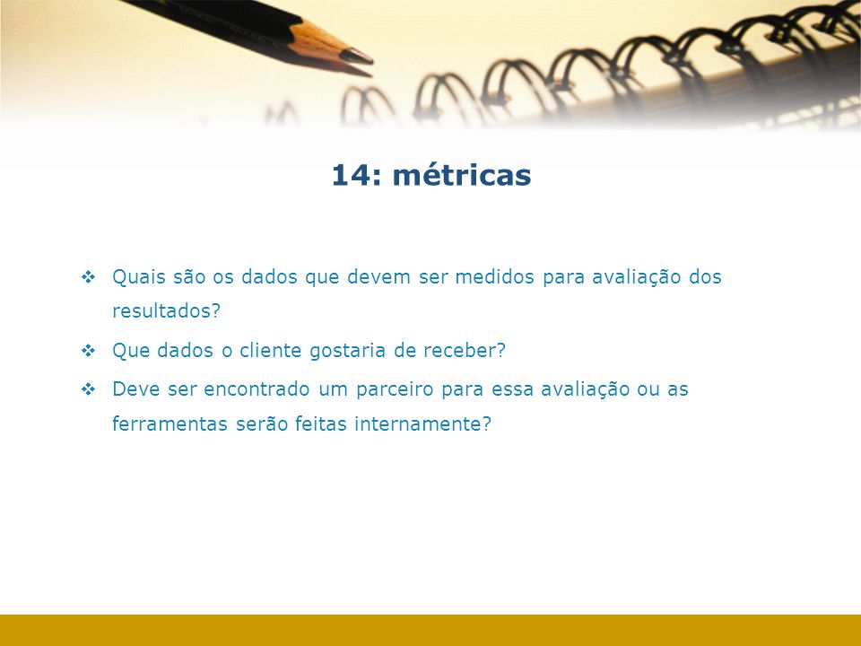 14: métricas Quais são os dados que devem ser medidos para avaliação dos resultados Que dados o cliente gostaria de receber