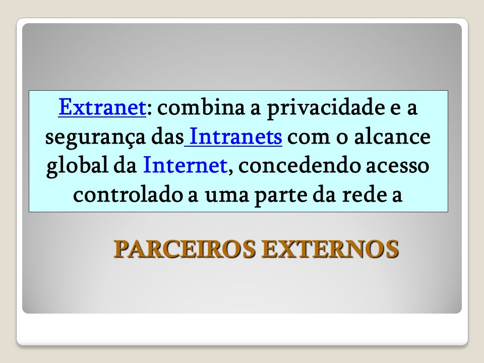 Extranet: combina a privacidade e a segurança das Intranets com o alcance global da Internet, concedendo acesso controlado a uma parte da rede a