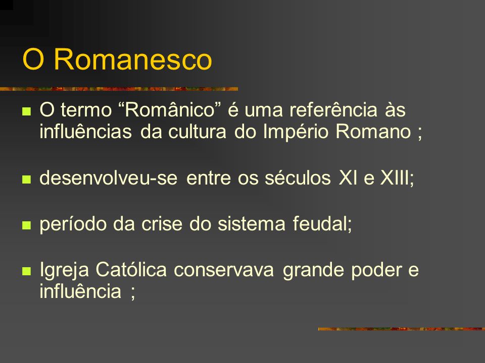 O Romanesco O termo Românico é uma referência às influências da cultura do Império Romano ; desenvolveu-se entre os séculos XI e XIII;