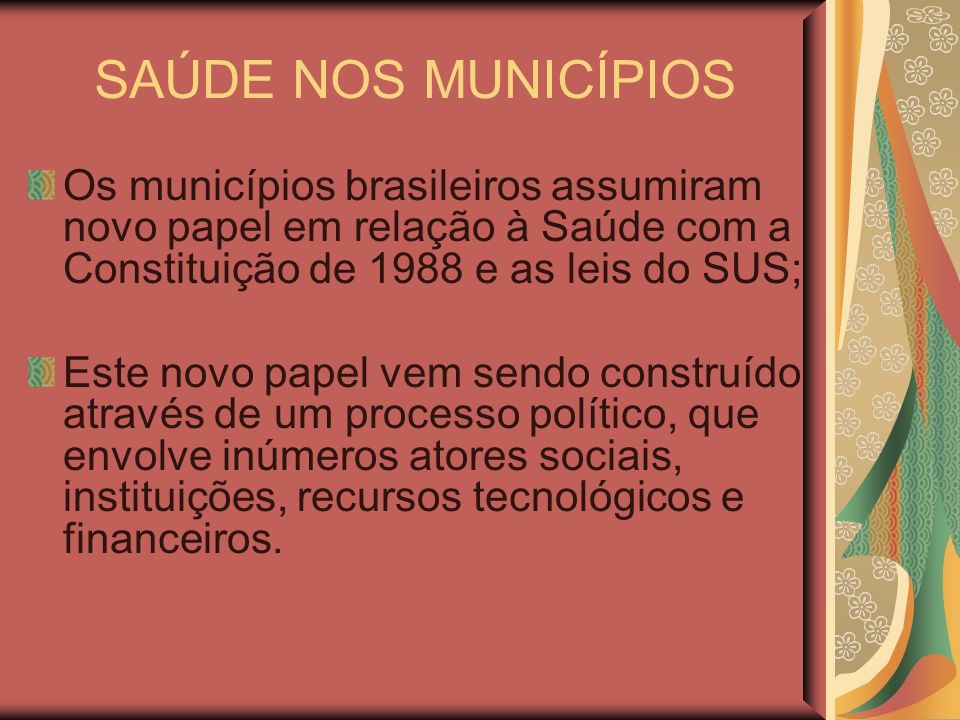 SAÚDE NOS MUNICÍPIOS Os municípios brasileiros assumiram novo papel em relação à Saúde com a Constituição de 1988 e as leis do SUS;