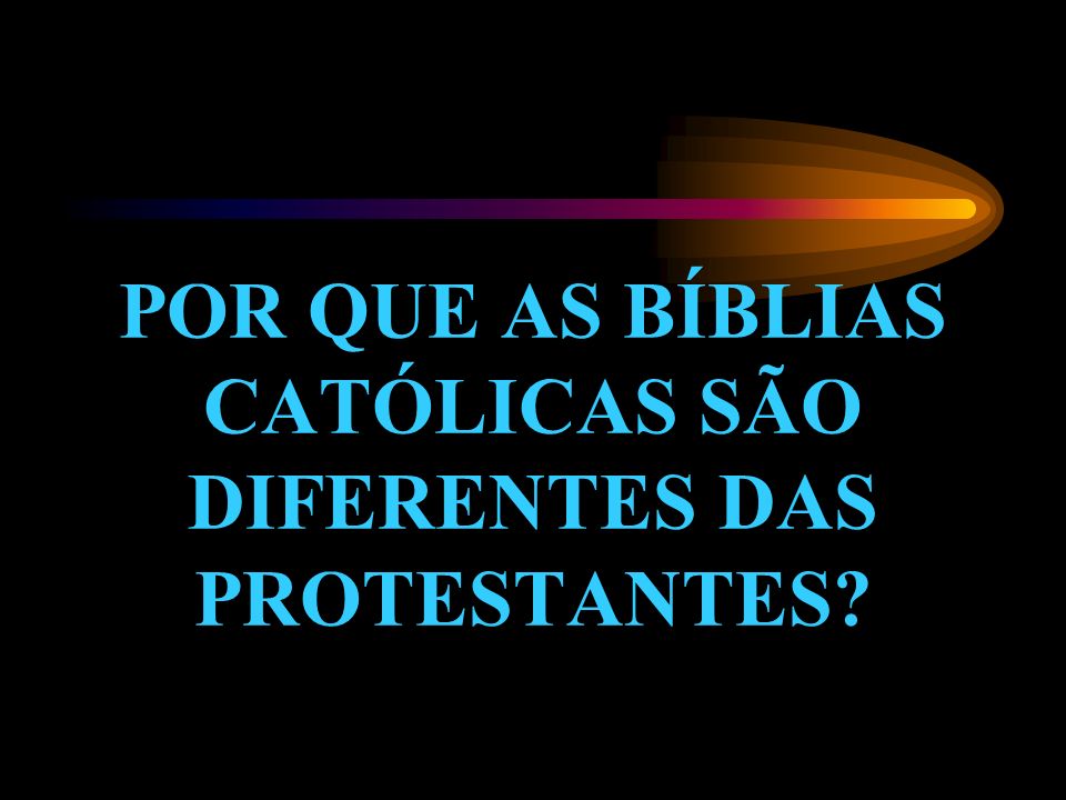 POR QUE AS BÍBLIAS CATÓLICAS SÃO DIFERENTES DAS PROTESTANTES