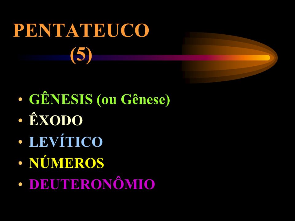 PENTATEUCO (5) GÊNESIS (ou Gênese) ÊXODO LEVÍTICO NÚMEROS DEUTERONÔMIO