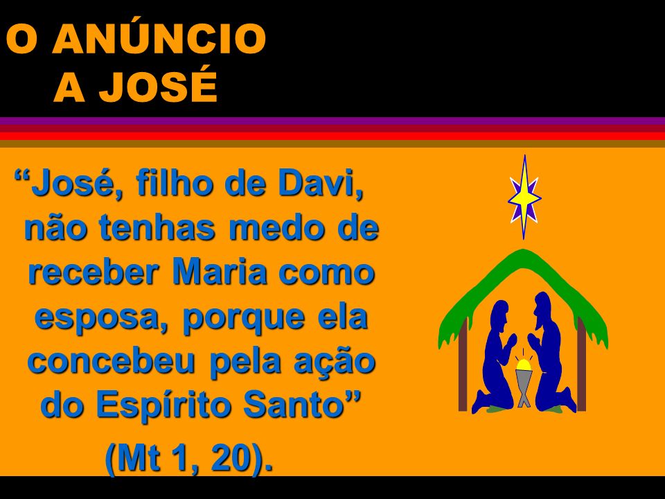 O ANÚNCIO A JOSÉ José, filho de Davi, não tenhas medo de receber Maria como esposa, porque ela concebeu pela ação do Espírito Santo