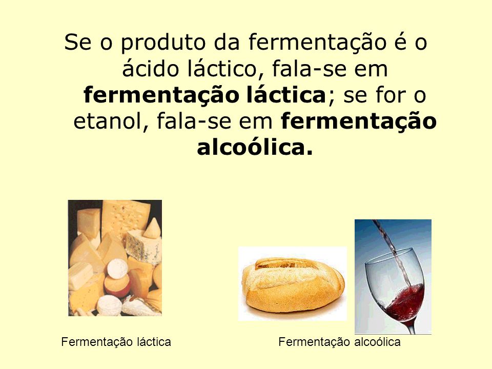 Se o produto da fermentação é o ácido láctico, fala-se em fermentação láctica; se for o etanol, fala-se em fermentação alcoólica.
