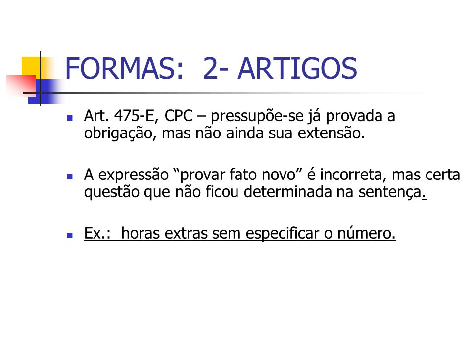 FORMAS: 2- ARTIGOS Art. 475-E, CPC – pressupõe-se já provada a obrigação, mas não ainda sua extensão.