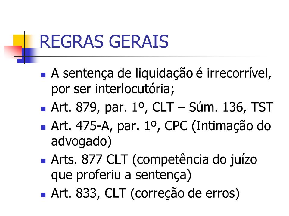 REGRAS GERAIS A sentença de liquidação é irrecorrível, por ser interlocutória; Art. 879, par. 1º, CLT – Súm. 136, TST.