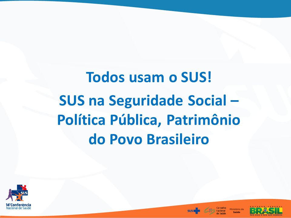 Todos usam o SUS! SUS na Seguridade Social – Política Pública, Patrimônio do Povo Brasileiro